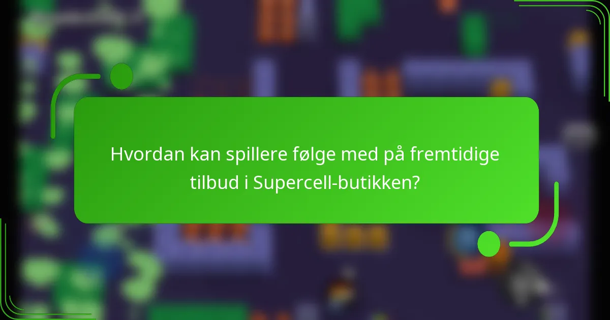 Hvordan kan spillere følge med på fremtidige tilbud i Supercell-butikken?